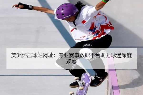 美洲杯压球站网址：专业赛事数据平台助力球迷深度观赛