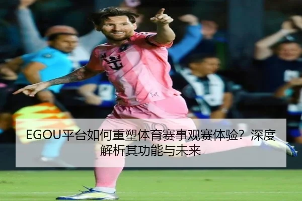 EGOU平台如何重塑体育赛事观赛体验？深度解析其功能与未来