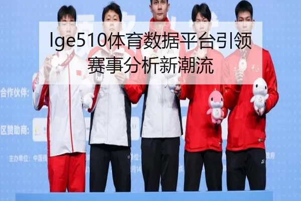 lge510体育数据平台引领赛事分析新潮流