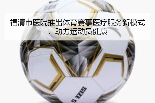 福清市医院推出体育赛事医疗服务新模式，助力运动员健康