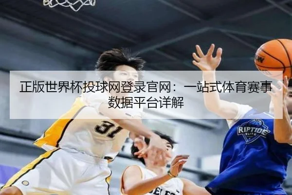正版世界杯投球网登录官网：一站式体育赛事数据平台详解